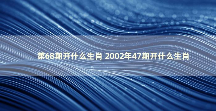 第68期开什么生肖 2002年47期开什么生肖